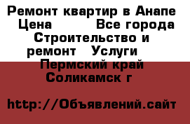 Ремонт квартир в Анапе › Цена ­ 550 - Все города Строительство и ремонт » Услуги   . Пермский край,Соликамск г.